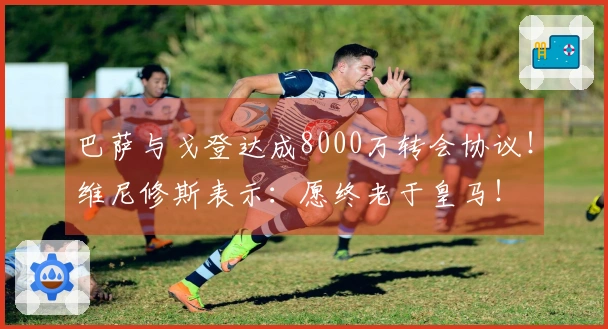 巴萨与戈登达成8000万转会协议！维尼修斯表示：愿终老于皇马！